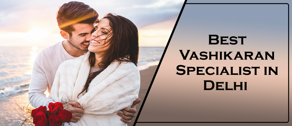 Best Vashikaran Specialist in Delhi | Vashikaran Expert